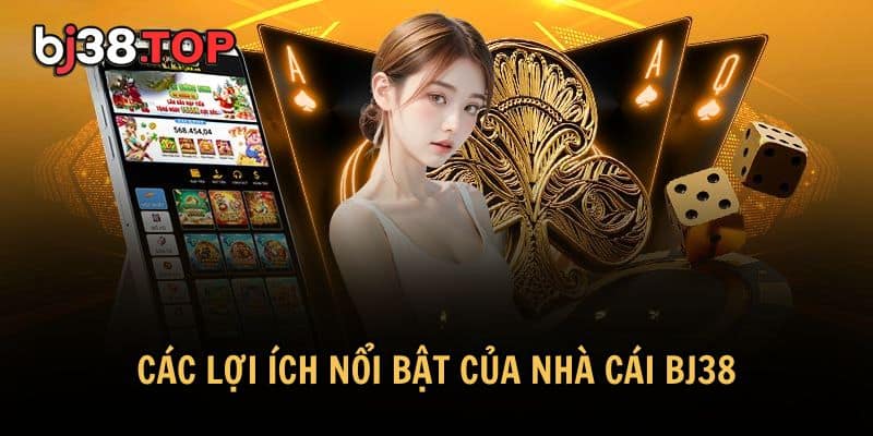 Các lợi ích nổi bật của nhà cái BJ38