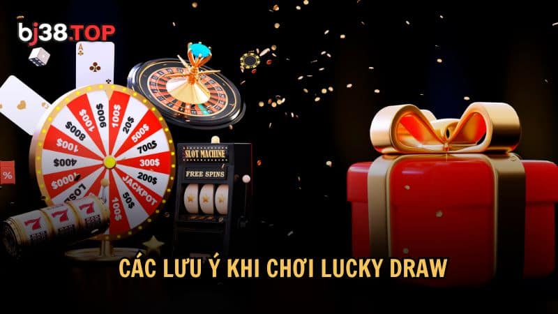 Các lưu ý khi chơi Lucky Draw