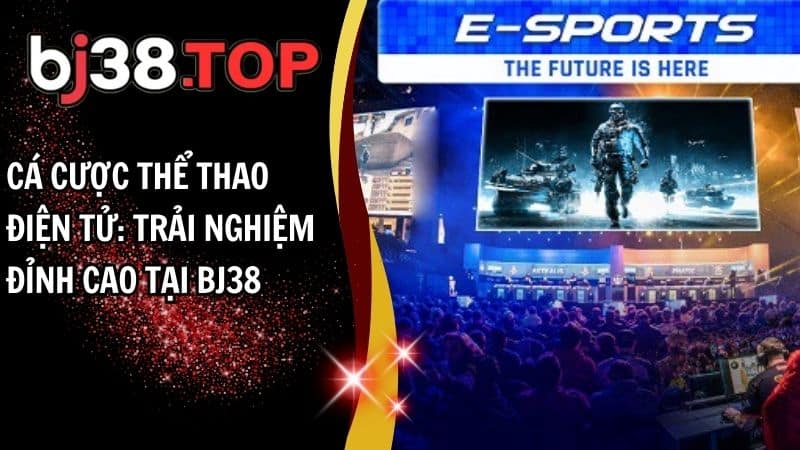 Cá Cược Thể Thao Điện Tử: Trải Nghiệm Đỉnh Cao Tại BJ38